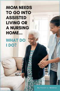 Mom Needs To Go Into Assisted Living or a Nursing Home... What do I do?